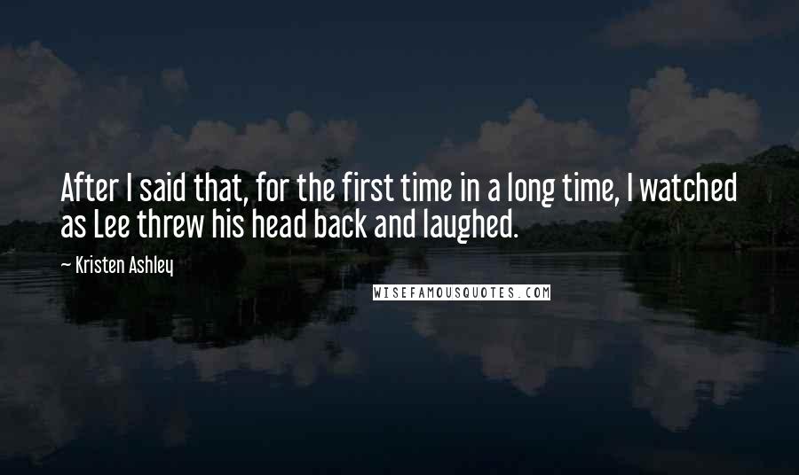 Kristen Ashley Quotes: After I said that, for the first time in a long time, I watched as Lee threw his head back and laughed.