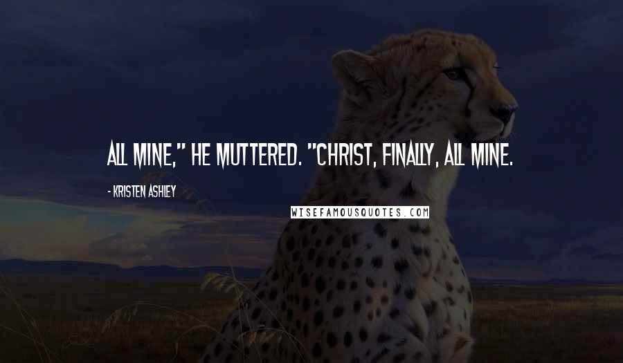 Kristen Ashley Quotes: All mine," he muttered. "Christ, finally, all mine.