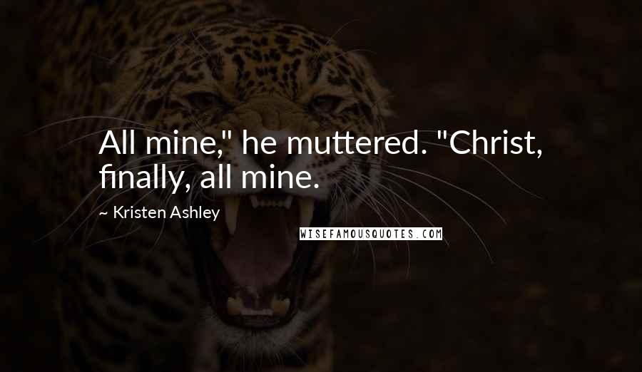 Kristen Ashley Quotes: All mine," he muttered. "Christ, finally, all mine.