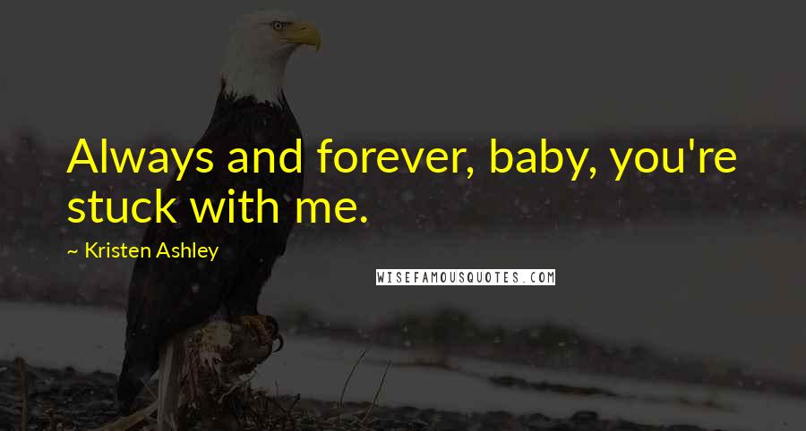 Kristen Ashley Quotes: Always and forever, baby, you're stuck with me.