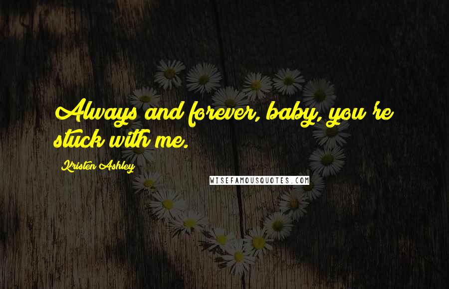 Kristen Ashley Quotes: Always and forever, baby, you're stuck with me.