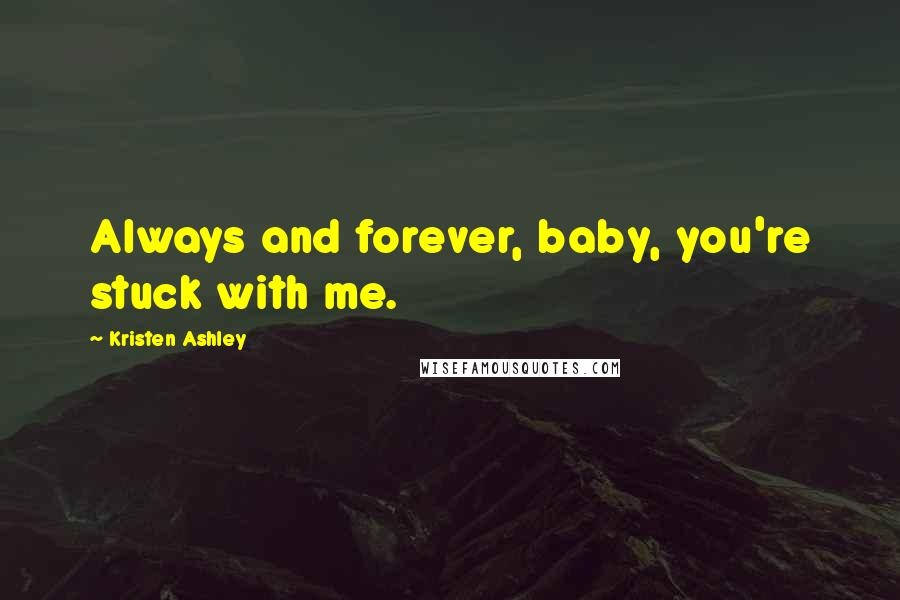 Kristen Ashley Quotes: Always and forever, baby, you're stuck with me.