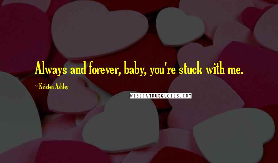 Kristen Ashley Quotes: Always and forever, baby, you're stuck with me.