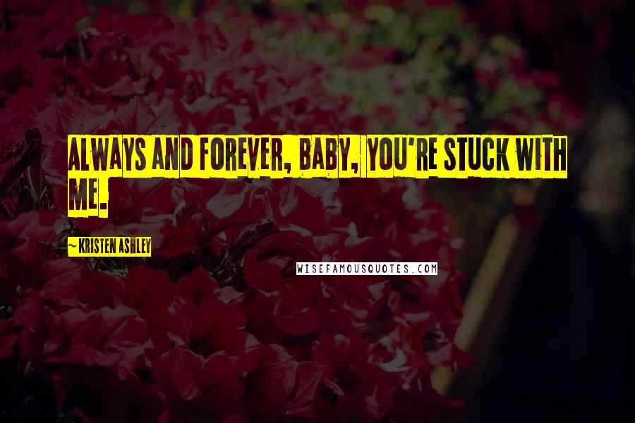 Kristen Ashley Quotes: Always and forever, baby, you're stuck with me.