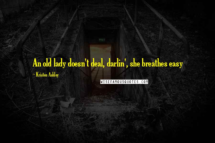 Kristen Ashley Quotes: An old lady doesn't deal, darlin', she breathes easy