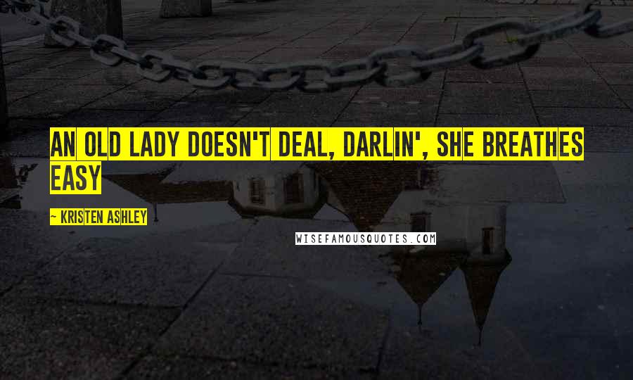 Kristen Ashley Quotes: An old lady doesn't deal, darlin', she breathes easy