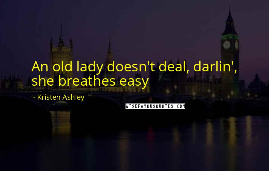 Kristen Ashley Quotes: An old lady doesn't deal, darlin', she breathes easy