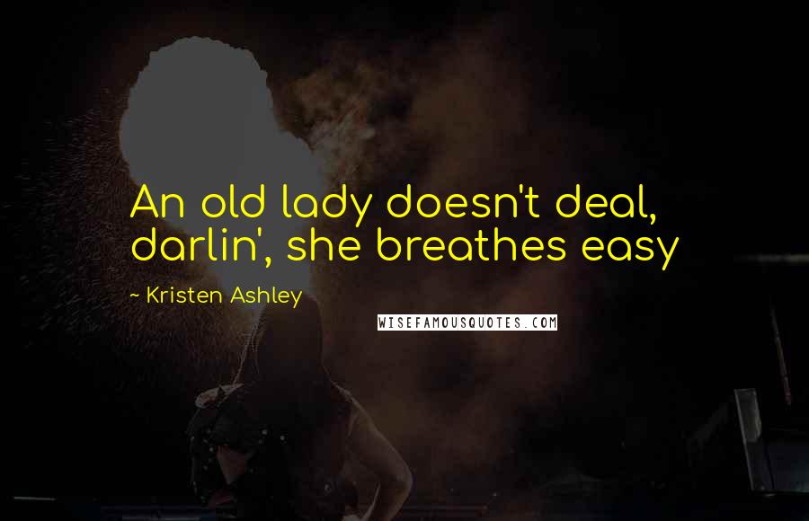 Kristen Ashley Quotes: An old lady doesn't deal, darlin', she breathes easy