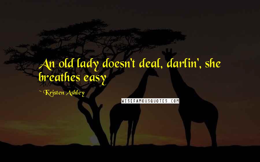 Kristen Ashley Quotes: An old lady doesn't deal, darlin', she breathes easy