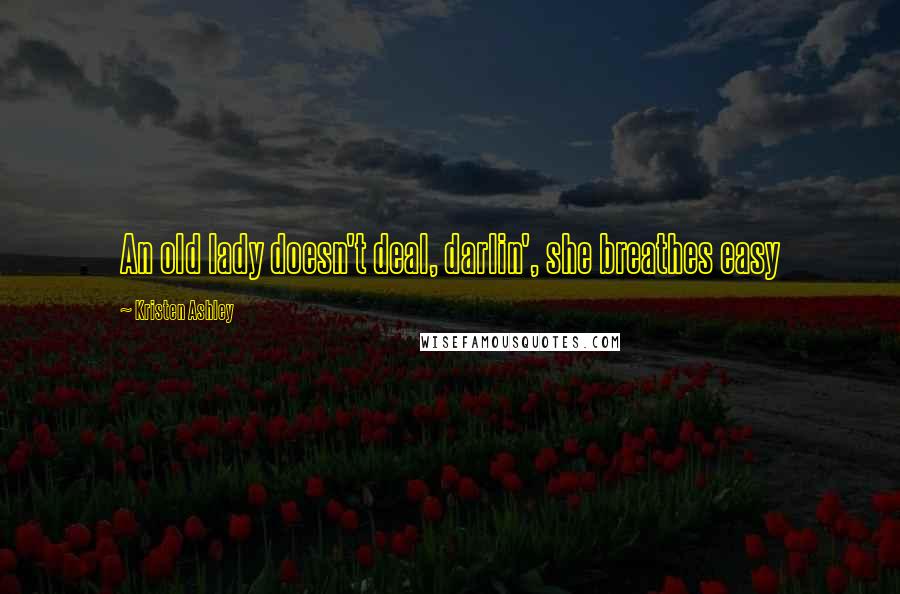 Kristen Ashley Quotes: An old lady doesn't deal, darlin', she breathes easy