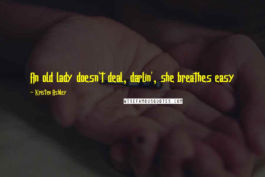 Kristen Ashley Quotes: An old lady doesn't deal, darlin', she breathes easy