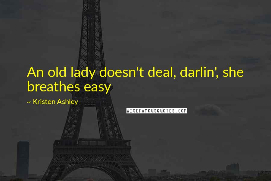 Kristen Ashley Quotes: An old lady doesn't deal, darlin', she breathes easy