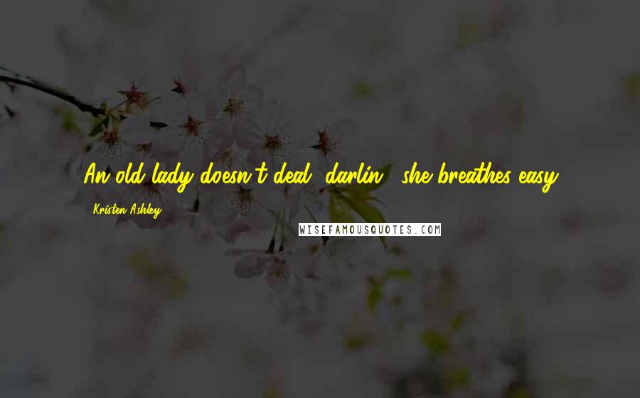 Kristen Ashley Quotes: An old lady doesn't deal, darlin', she breathes easy