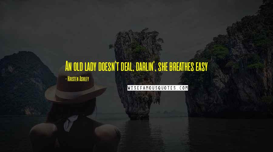 Kristen Ashley Quotes: An old lady doesn't deal, darlin', she breathes easy