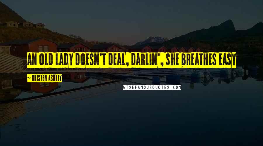 Kristen Ashley Quotes: An old lady doesn't deal, darlin', she breathes easy