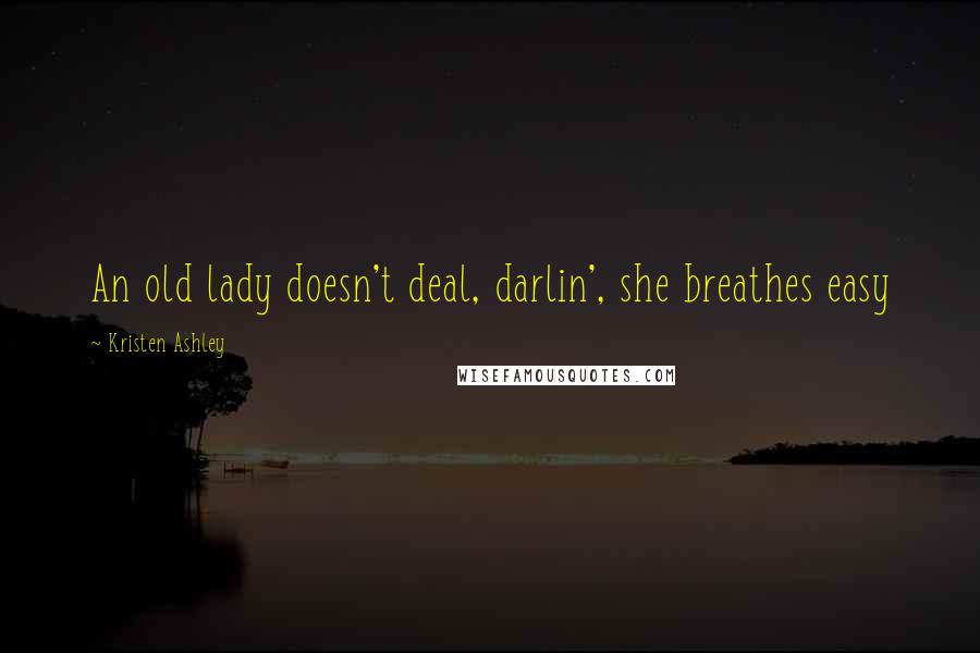 Kristen Ashley Quotes: An old lady doesn't deal, darlin', she breathes easy