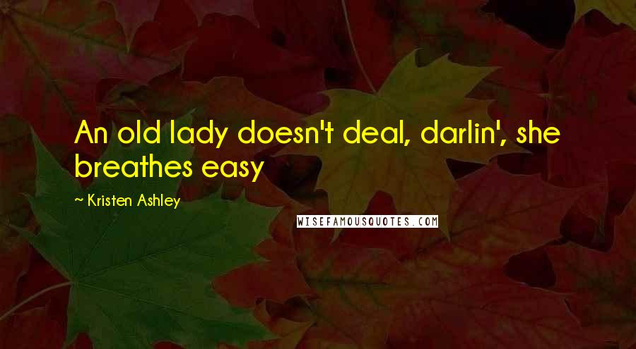 Kristen Ashley Quotes: An old lady doesn't deal, darlin', she breathes easy