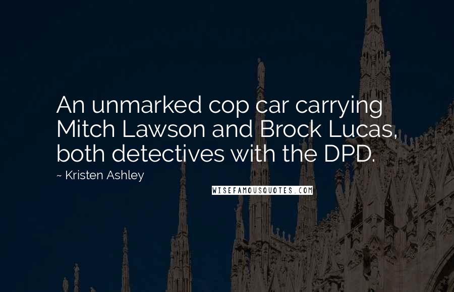 Kristen Ashley Quotes: An unmarked cop car carrying Mitch Lawson and Brock Lucas, both detectives with the DPD.