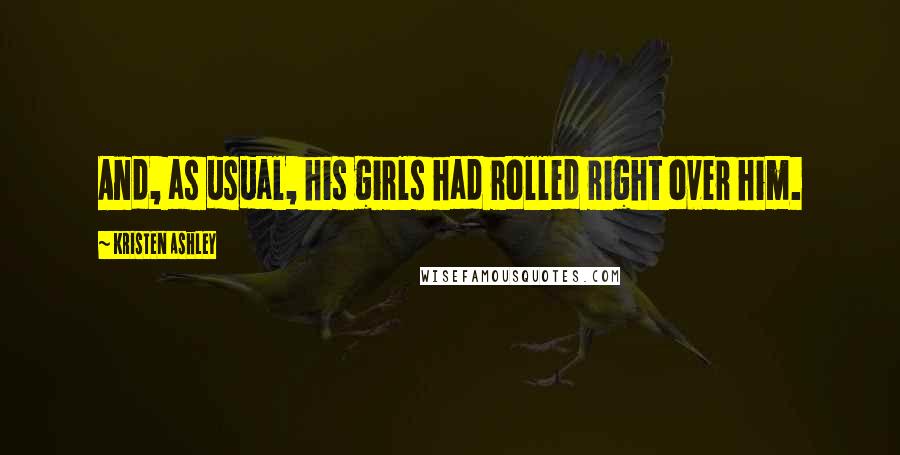 Kristen Ashley Quotes: And, as usual, his girls had rolled right over him.