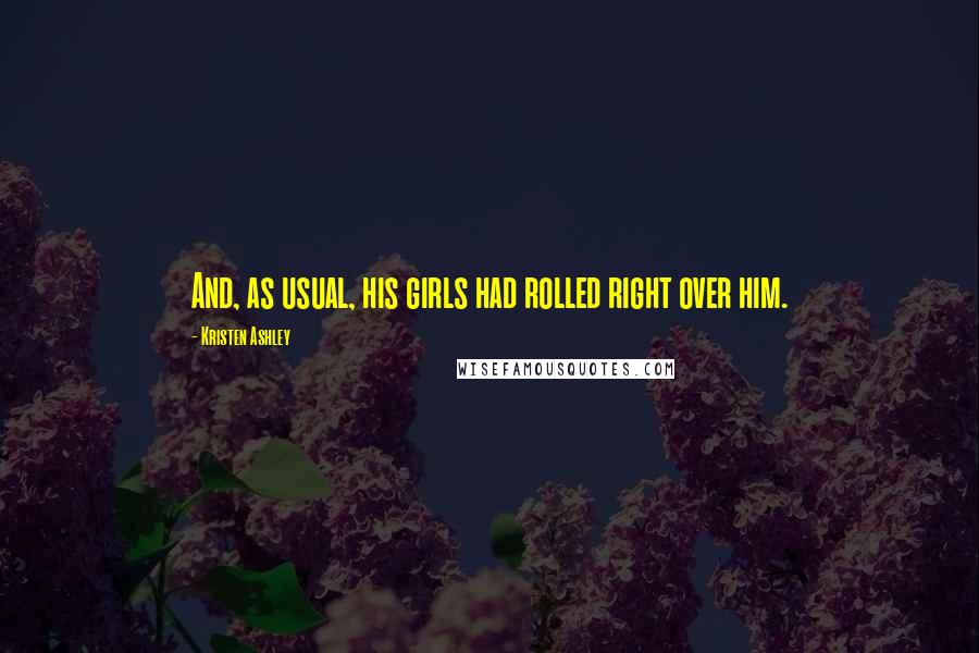 Kristen Ashley Quotes: And, as usual, his girls had rolled right over him.