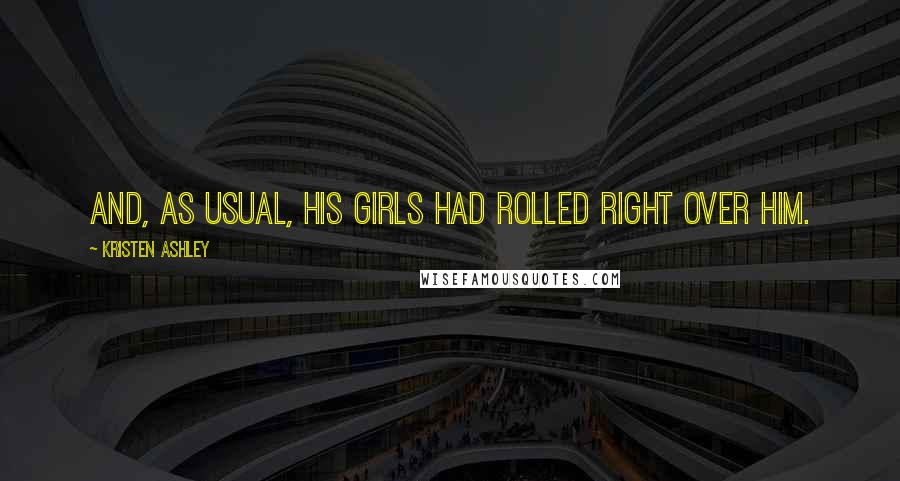 Kristen Ashley Quotes: And, as usual, his girls had rolled right over him.