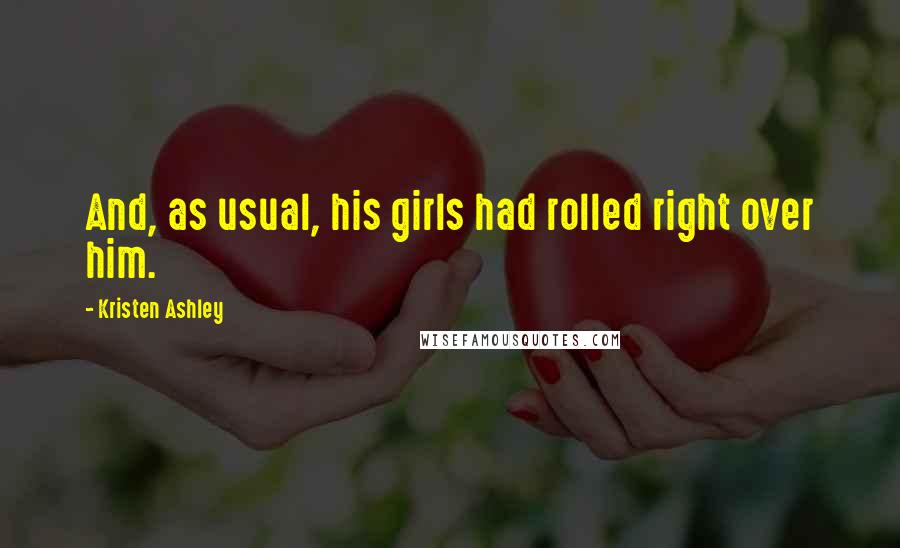 Kristen Ashley Quotes: And, as usual, his girls had rolled right over him.