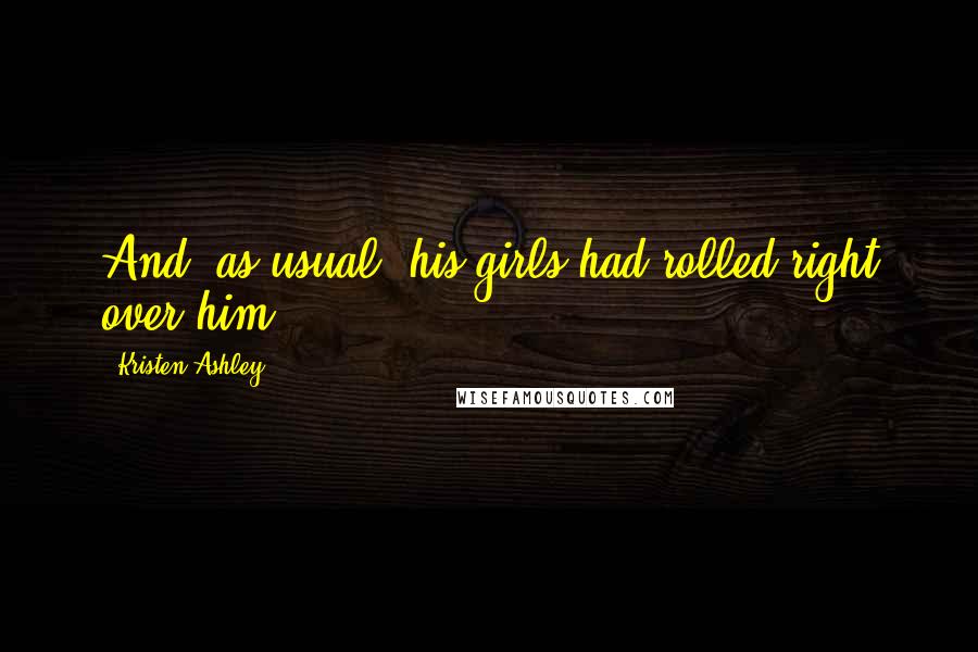 Kristen Ashley Quotes: And, as usual, his girls had rolled right over him.
