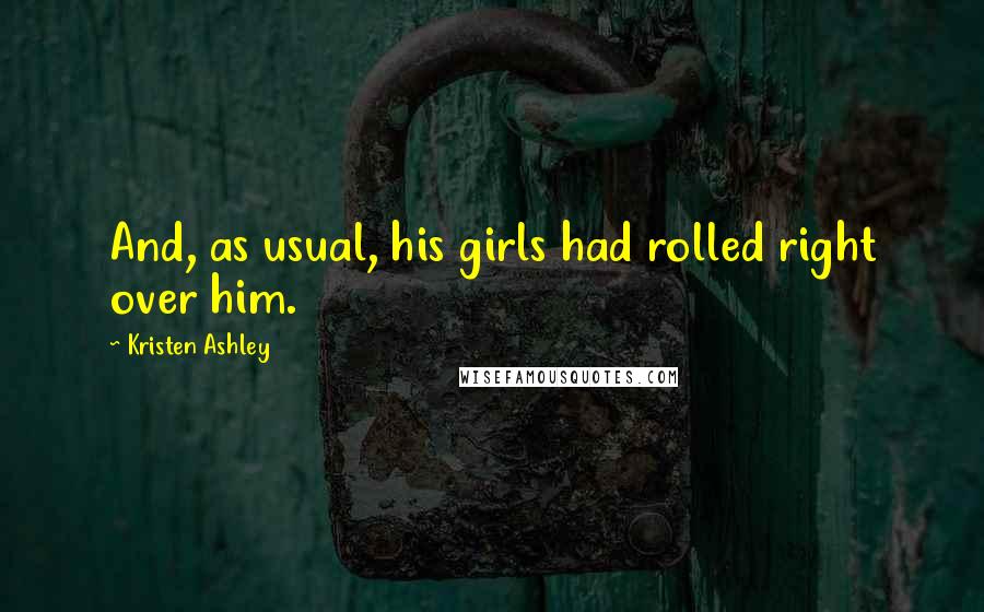 Kristen Ashley Quotes: And, as usual, his girls had rolled right over him.