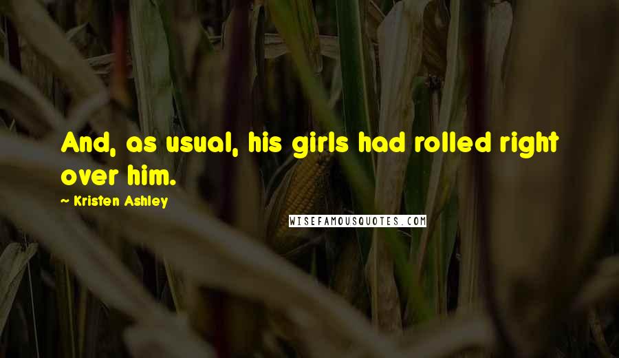 Kristen Ashley Quotes: And, as usual, his girls had rolled right over him.