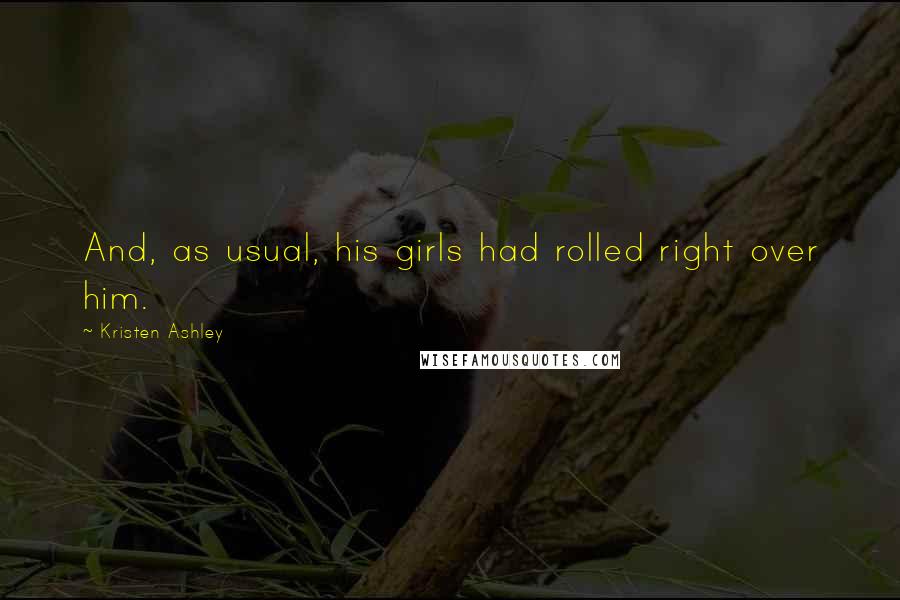 Kristen Ashley Quotes: And, as usual, his girls had rolled right over him.