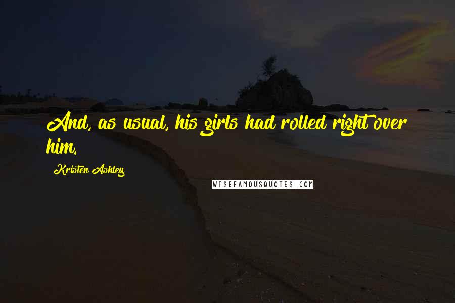 Kristen Ashley Quotes: And, as usual, his girls had rolled right over him.