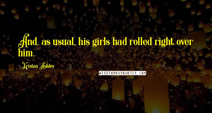 Kristen Ashley Quotes: And, as usual, his girls had rolled right over him.