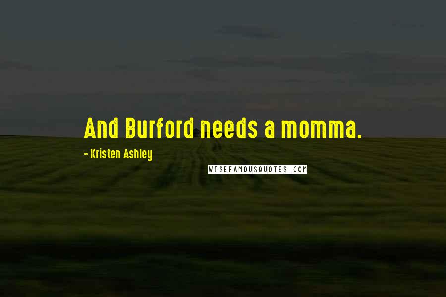 Kristen Ashley Quotes: And Burford needs a momma.