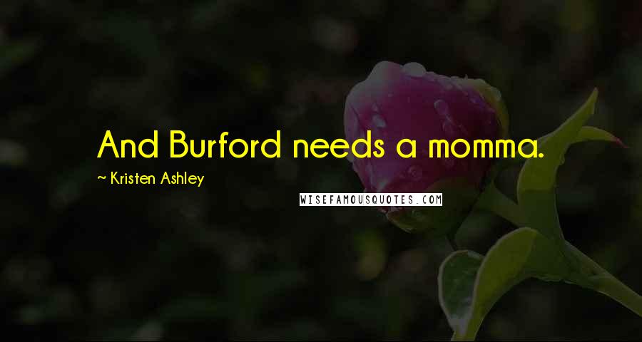 Kristen Ashley Quotes: And Burford needs a momma.