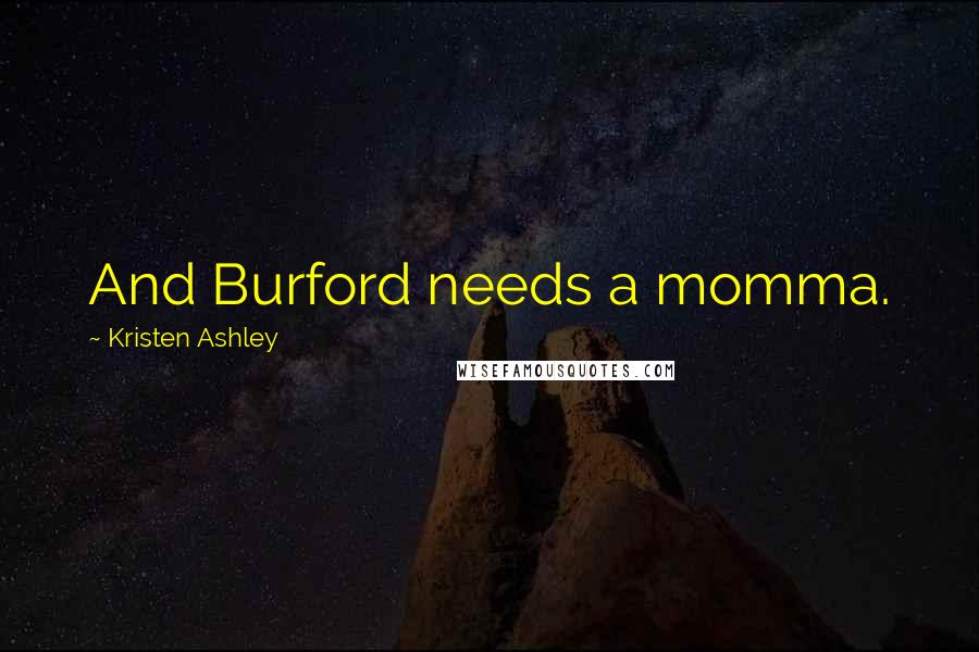 Kristen Ashley Quotes: And Burford needs a momma.