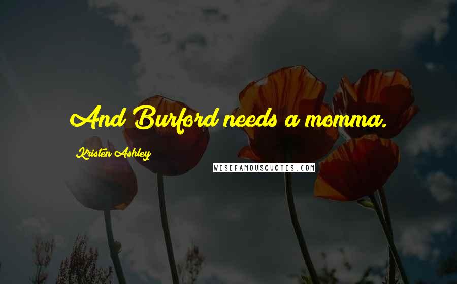 Kristen Ashley Quotes: And Burford needs a momma.