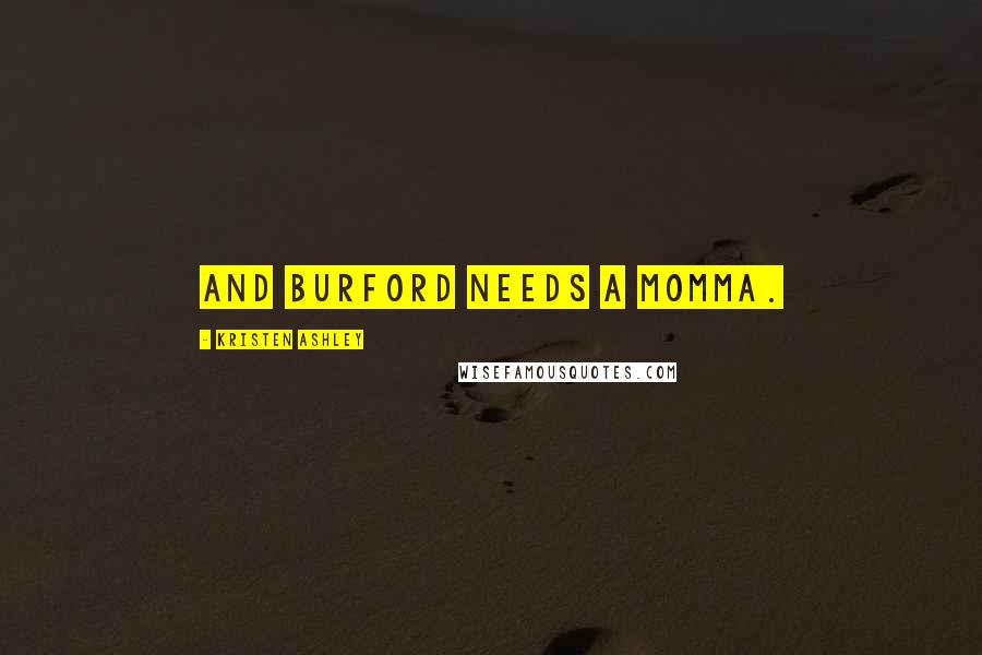 Kristen Ashley Quotes: And Burford needs a momma.