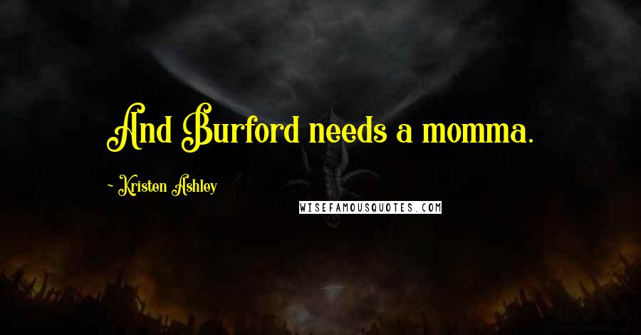 Kristen Ashley Quotes: And Burford needs a momma.
