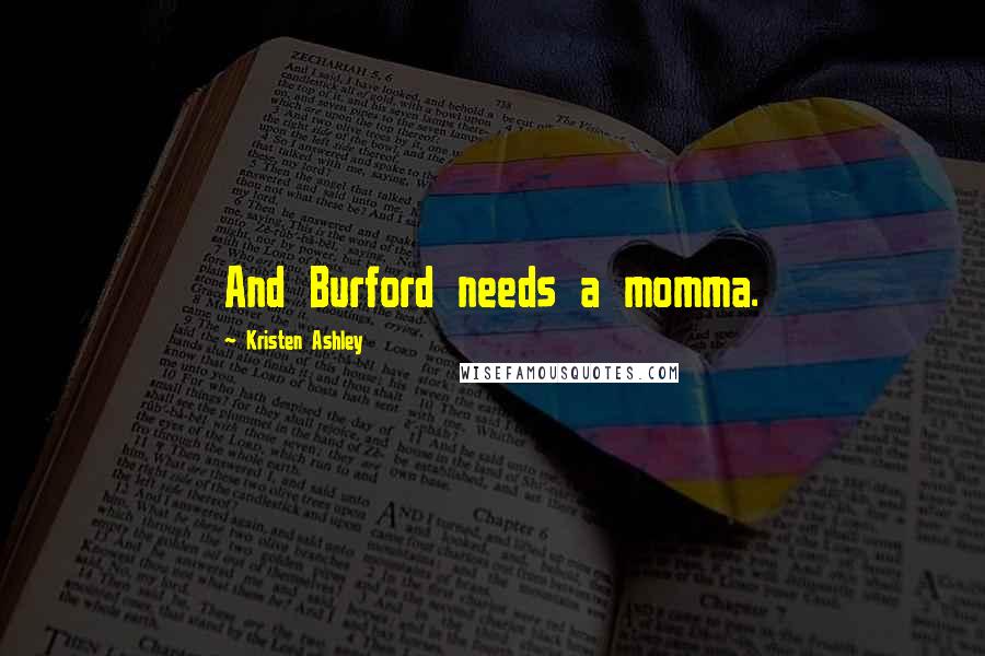 Kristen Ashley Quotes: And Burford needs a momma.