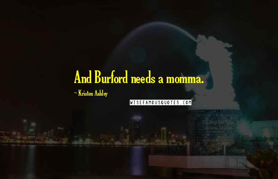 Kristen Ashley Quotes: And Burford needs a momma.