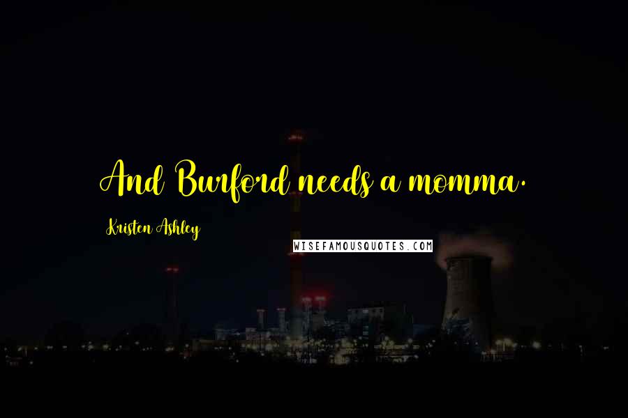 Kristen Ashley Quotes: And Burford needs a momma.