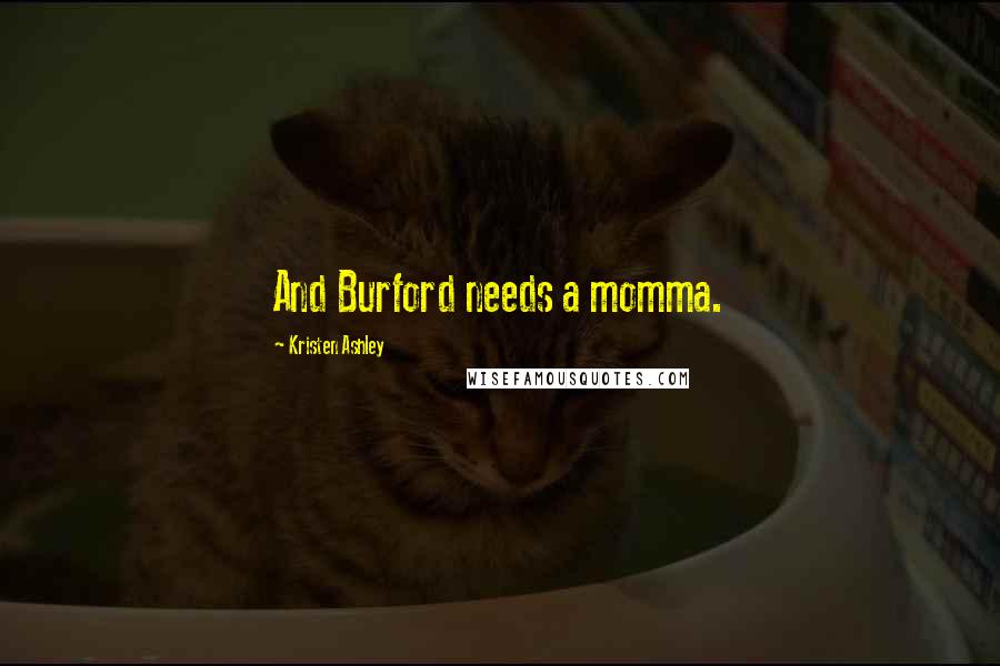 Kristen Ashley Quotes: And Burford needs a momma.