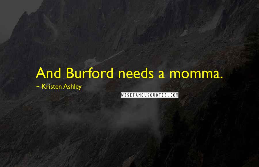 Kristen Ashley Quotes: And Burford needs a momma.