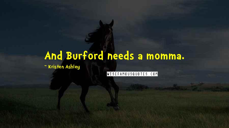 Kristen Ashley Quotes: And Burford needs a momma.