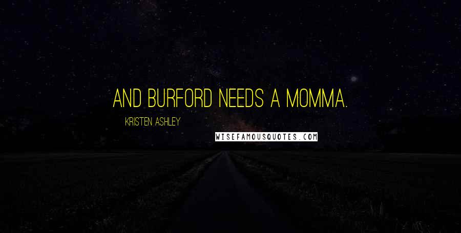 Kristen Ashley Quotes: And Burford needs a momma.