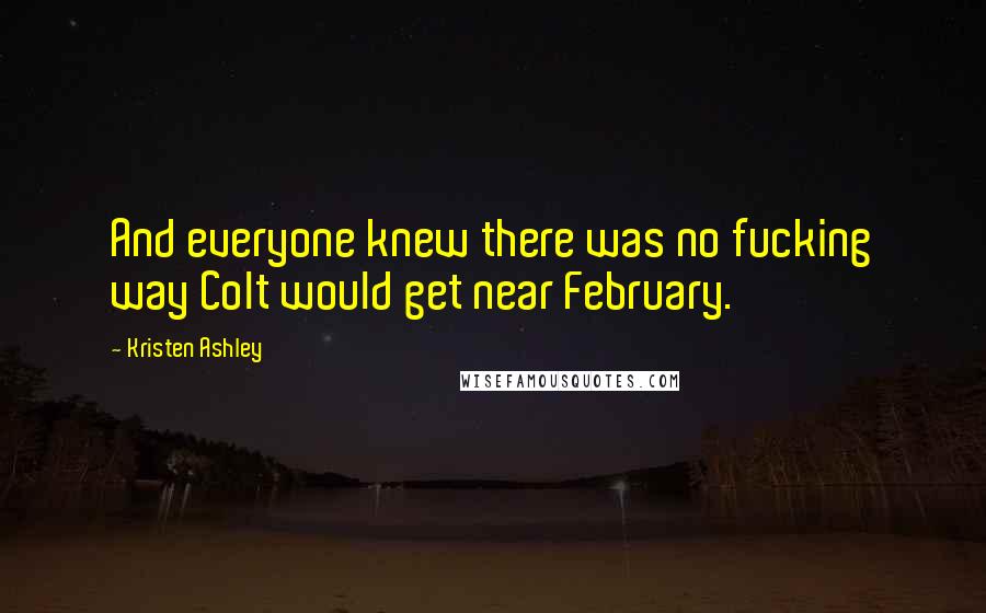 Kristen Ashley Quotes: And everyone knew there was no fucking way Colt would get near February.