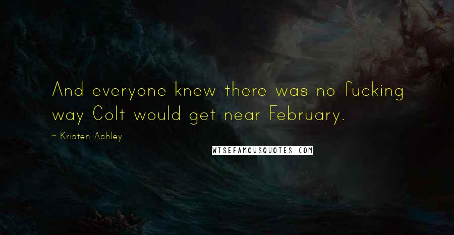 Kristen Ashley Quotes: And everyone knew there was no fucking way Colt would get near February.