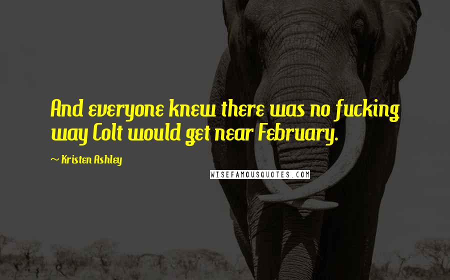 Kristen Ashley Quotes: And everyone knew there was no fucking way Colt would get near February.