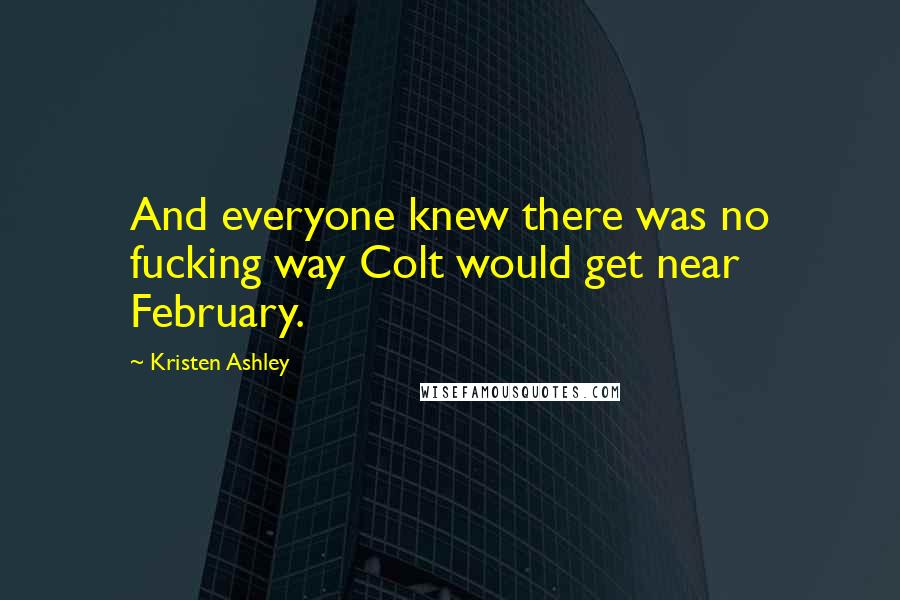 Kristen Ashley Quotes: And everyone knew there was no fucking way Colt would get near February.