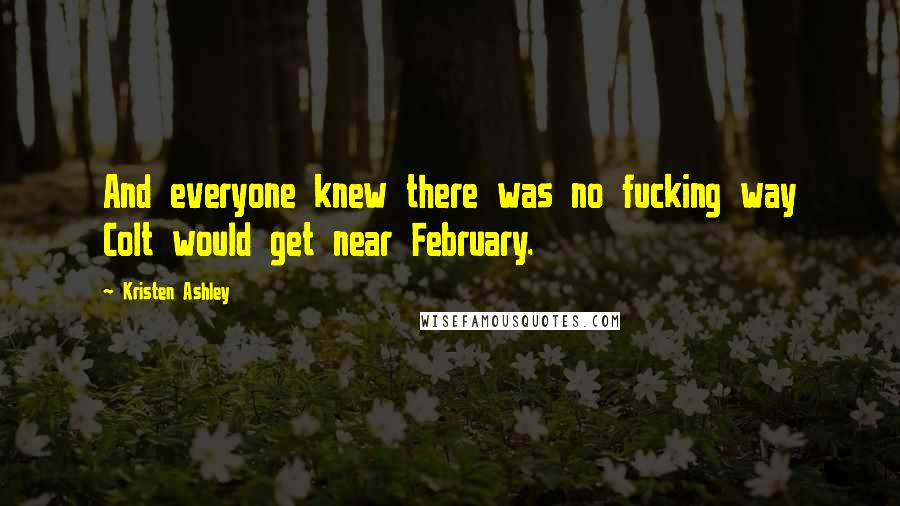 Kristen Ashley Quotes: And everyone knew there was no fucking way Colt would get near February.